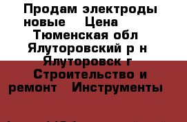 Продам электроды новые. › Цена ­ 400 - Тюменская обл., Ялуторовский р-н, Ялуторовск г. Строительство и ремонт » Инструменты   